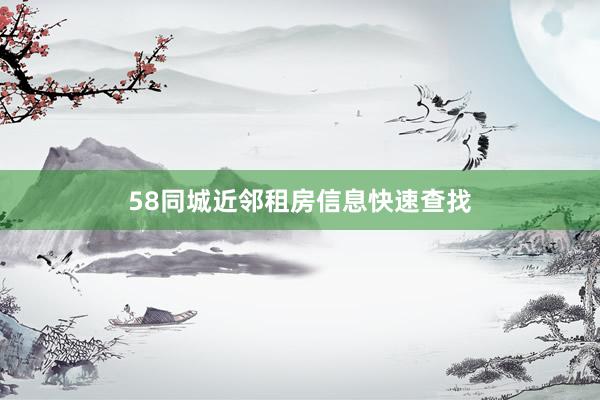 58同城近邻租房信息快速查找
